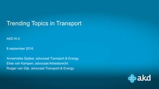 AKD N.V.
8 september 2016
Annemieke Spijker, advocaat Transport & Energy
Elias van Kampen, advocaat Arbeidsrecht
Rutger van Dijk, advocaat Transport & Energy
Trending Topics in Transport
 