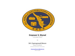 Empower 3, Wynad
5 October 2013
By
M.K. Syamaprasad Menon
State President
All Kerala Distributors Association
mksprasadmenon1@gmail.com
94470 42500
 