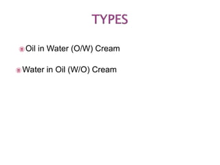  Oil in Water (O/W) Cream
 Water in Oil (W/O) Cream
 