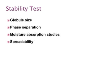  Globule size
 Phase separation
 Moisture absorption studies
 Spreadability
 