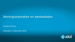Woningcorporaties en aanbesteden
Greetje Fimerius
Rotterdam, 4 december 2018
 