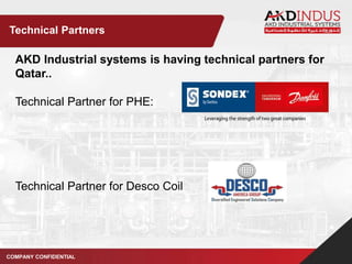AKD Industrial systems is having technical partners for
Qatar..
Technical Partner for PHE:
Technical Partner for Desco Coil
Technical Partners
COMPANY CONFIDENTIAL
 