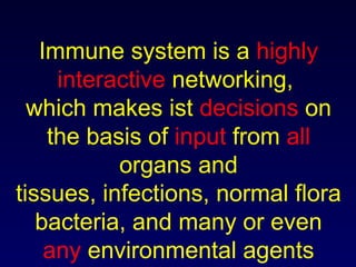Immune system is a  highly interactive  networking,  which makes ist  decisions  on the basis of  input  from  all  organs...