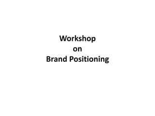 Workshop
       on
Brand Positioning
 