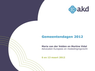 Gemeentendagen 2012

Maria van der Velden en Martine Vidal
Advocaten Europees en mededingingsrecht



6 en 13 maart 2012
 
