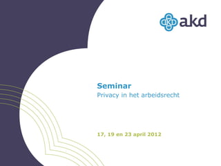 Seminar
Privacy in het arbeidsrecht




17, 19 en 23 april 2012
 