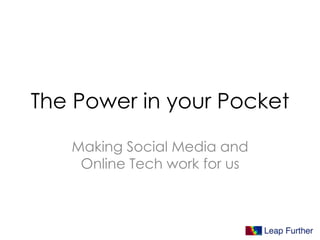 The Power in your Pocket
Making Social Media and
Online Tech work for us
 