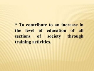 * To contribute to an increase in
the level of education of all
sections of society through
training activities.
 