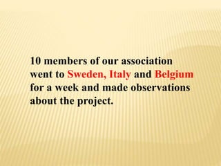 10 members of our association
went to Sweden, Italy and Belgium
for a week and made observations
about the project.
 