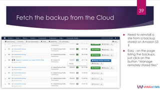 Fetch the backup from the Cloud
 Need to reinstall a
site from a backup
stored on Amazon S3
?
 Easy : on the page
listin...