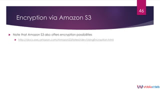 Encryption via Amazon S3
 Note that Amazon S3 also offers encryption possibilities
 http://docs.aws.amazon.com/AmazonS3/...