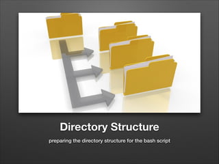 Directory Structure
preparing the directory structure for the bash script

 