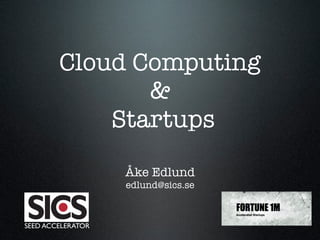 Cloud Computing
               &
            Startups
                   Åke Edlund
                   edlund@sics.se



SEED ACCELERATOR
 