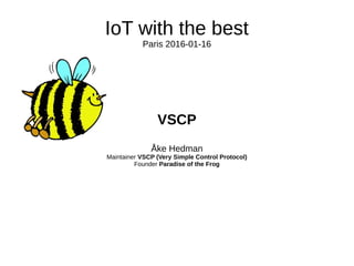 IoT with the best
Paris 2016-01-16
VSCP
Åke Hedman
Maintainer VSCP (Very Simple Control Protocol)
Founder Paradise of the Frog
 