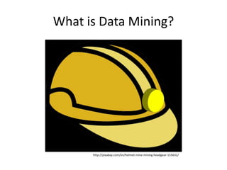 What is Data Mining?
http://pixabay.com/en/helmet-mine-mining-headgear-155632/
 