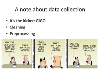 A note about data collection
• It’s the kicker: GIGO
• Cleaning
• Preprocessing
 