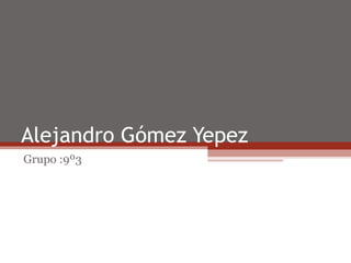 Alejandro Gómez Yepez
Grupo :9º3
 