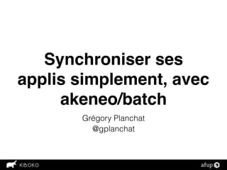 Synchroniser ses
applis simplement, avec
akeneo/batch
Grégory Planchat
@gplanchat
 