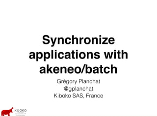 Synchronize
applications with
akeneo/batch
Grégory Planchat
@gplanchat
Kiboko SAS, France
