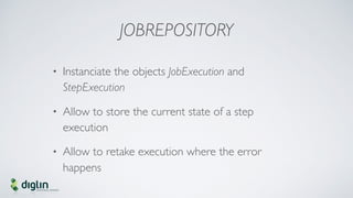 JOBREPOSITORY
• Instanciate the objects JobExecution and
StepExecution
• Allow to store the current state of a step
execut...