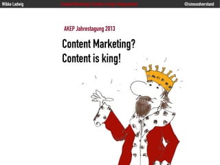 Content Marketing?
Content is king!
Wibke Ladwig Content Marketing? Content is king! #akepcontent @sinnundverstand
AKEP Jahrestagung 2013
 