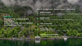 25
S ELECTED S CREENING
CRITERIA
FOR FU TU RE INV ESTMENT
OPPORTUNITIES
A K E R H O R I Z O N S ’ I N V E S T M E N T C R I T E R I A
Planet-positive
Solving a challenge close to our SDG investments themes
Bright future
Strong growth outlook and profitability potential
Path to earnings
10x earnings potential in ten years
Plays to Aker's strengths
Opportunity to leverage Aker ecosystem to drive value
Unique capability set
Addressing the challenge in a unique way
25
 