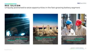 30
REC S ILICON
Uniquely positioned to seize opportunities in the fast-growing battery segment
Lowest cost and lowest carbon
footprint manufacturer, with
best-in-class proprietary
technology
Uniquely positioned to take
advantage of the ‘electrification
of everything decade’
One of the world’s largest
producers of high-performance
polysilicon to the solar energy
industry with +30 years’
experience
Source: REC Silicon
 