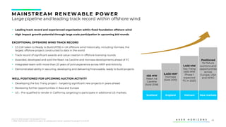 46
▪ Leading track record and experienced organization within fixed foundation offshore wind
▪ High impact growth potential through large scale participation in upcoming bid rounds
EXCEPTIONAL OFFSHORE WIND TRACK RECORD
▪ 3.5 GW taken to Ready to Build (RTB) in UK offshore wind historically, including Hornsea, the
largest offshore project constructed to date in the world
▪ Track record of significant awards and value creation in offshore licensing rounds
▪ Awarded, developed and sold the Neart na Gaoithe and Hornsea developments ahead of FC
▪ Integrated team with more than 20 years of joint experience across MRP and Airtricity
▪ Demonstrated ability in securing, developing and delivering financeable, ready to build projects
WELL POSITIONED FOR UPCOMING AUCTION ACTIVITY
▪ Developing the Soc Trang project – targeting significant new projects in years ahead
▪ Reviewing further opportunities in Asia and Europe
▪ US – Pre-qualified to tender in California, targeting to participate in additional US markets
MAINS TREAM RENEWABLE POWER
Large pipeline and leading track record within offshore wind
Scotland England Vietnam New markets
450 MW
Neart na
Gaoithe
(Sold 2018)
5,400 MW1
Hornsea
(Sold 2015)
1,400 MW
Soc Trang
(400 MW
Phase 1
expected
FC in 2021)
Positioned
for future
auctions and
opportunities
across
Europe, USA
and APAC
Source: Mainstream Renewable Power
1. After Mainstream sold the project, its subsequent owner upsized the project to 5.4GW
 