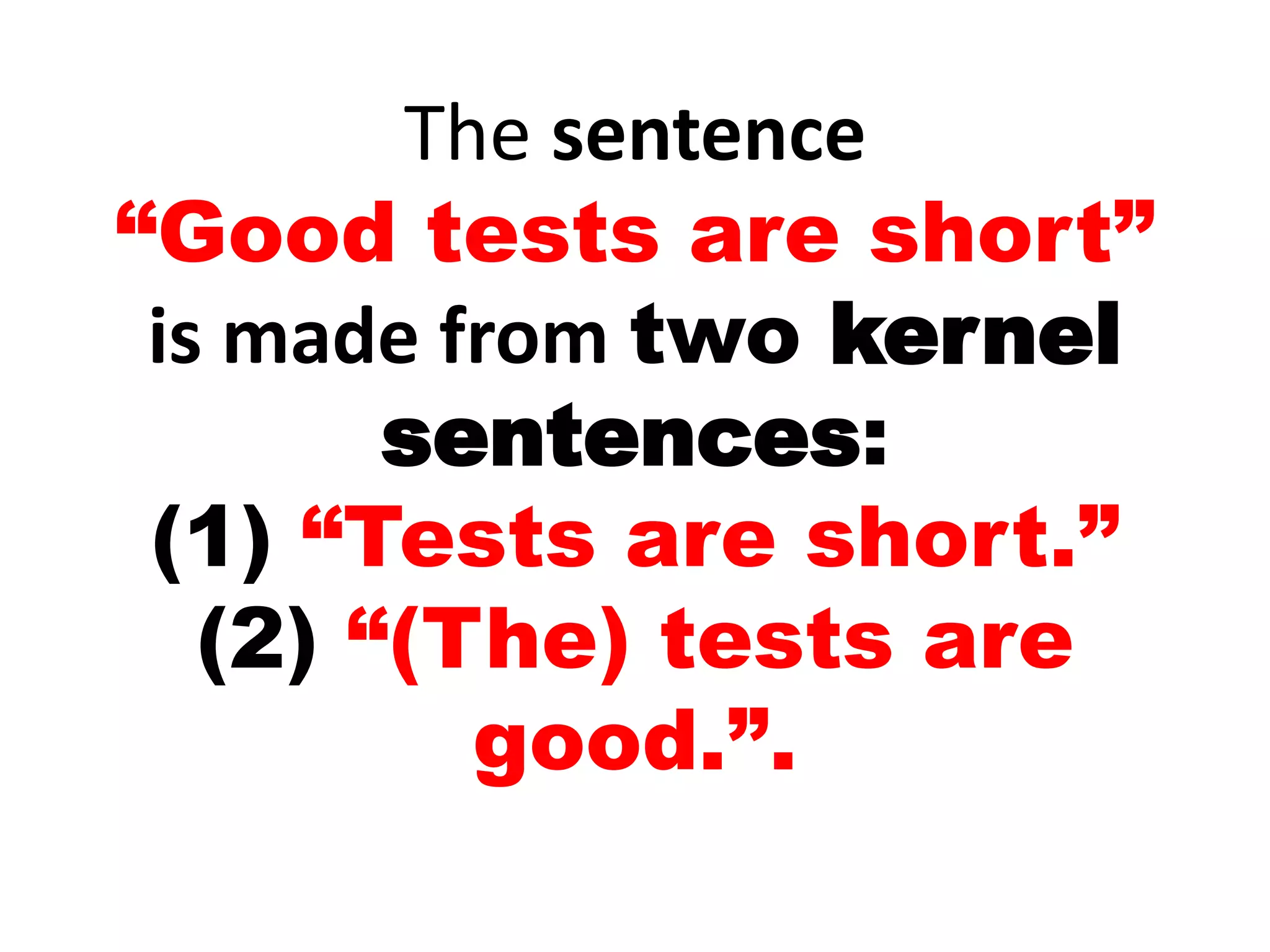The sentence
“Good tests are short”
is made from two kernel
sentences:
(1) “Tests are short.”
(2) “(The) tests are
good.”.