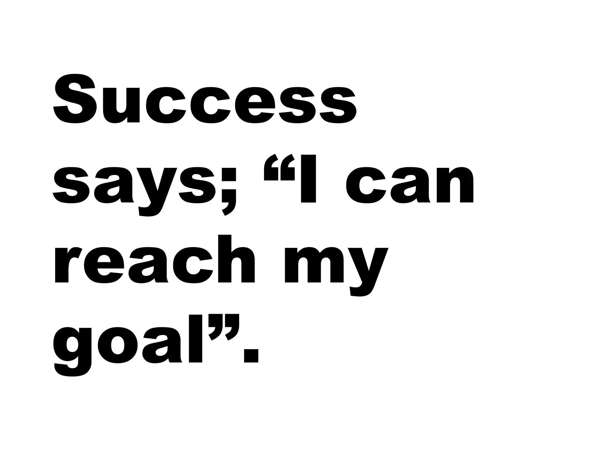 Success
says; “I can
reach my
goal”.