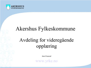Akershus Fylkeskommune Avdeling for videregående opplæring Jørn Fraurud www.yrke.no 
