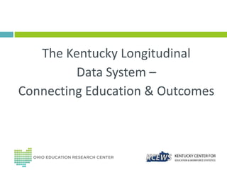 The Kentucky Longitudinal
Data System –
Connecting Education & Outcomes
 