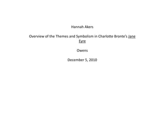 Hannah Akers Overview of the Themes and Symbolism in Charlotte Bronte’s Jane Eyre Owens December 5, 2010 