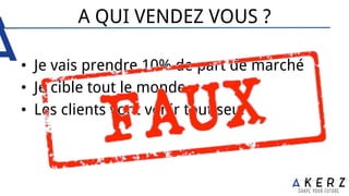 A QUI VENDEZ VOUS ?
•  Je vais prendre 10% de part de marché
•  Je cible tout le monde
•  Les clients vont venir tout seul
 