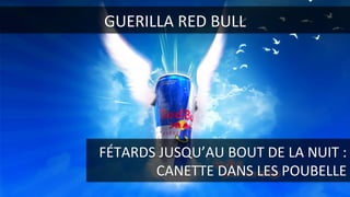 RED BULL ???GUERILLA	
  RED	
  BULL	
  
FÉTARDS	
  JUSQU’AU	
  BOUT	
  DE	
  LA	
  NUIT	
  :	
  
CANETTE	
  DANS	
  LES	
  POUBELLE	
  
 