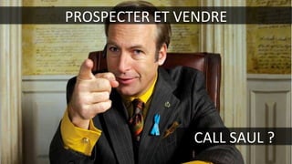 PROSPECTER	
  ET	
  VENDRE	
  
CALL	
  SAUL	
  ?	
  
 