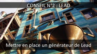 CONSEIL	
  N°2	
  :	
  LEAD	
  
Mere	
  en	
  place	
  un	
  générateur	
  de	
  Lead	
  
 
