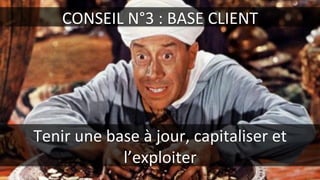 CONSEIL	
  N°3	
  :	
  BASE	
  CLIENT	
  
Tenir	
  une	
  base	
  à	
  jour,	
  capitaliser	
  et	
  
l’exploiter	
  
 