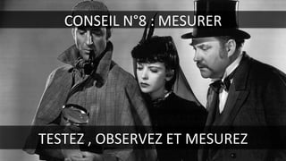 CONSEIL	
  N°8	
  :	
  MESURER	
  
TESTEZ	
  ,	
  OBSERVEZ	
  ET	
  MESUREZ	
  
 