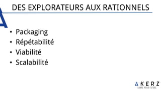 DES EXPLORATEURS AUX RATIONNELS
•  Packaging
•  Répétabilité
•  Viabilité
•  Scalabilité
 