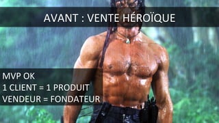 MVP	
  OK	
  
1	
  CLIENT	
  =	
  1	
  PRODUIT	
  
VENDEUR	
  =	
  FONDATEUR	
  
AVANT	
  :	
  VENTE	
  HÉROÏQUE	
  
 