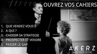 OUVREZ VOS CAHIERS
1.  QUE VENDEZ VOUS ?
2.  A QUI ?
3.  CHOISIR SA STRATEGIE
4.  PROSPECTER ET VENDRE
5.  PASSER LE GAP
 