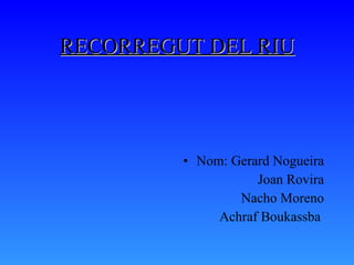 RECORREGUT DEL RIU ,[object Object],[object Object],[object Object],[object Object]