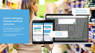 Integrated with 
realtime tracking
Available
on mobile
Instant messaging
between staff and
customers
bluepath® platform becomes the single
touch point for all communication
between customers and staff.
Messaging platform is available also on
the web based backend.
 