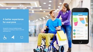 A better experience
for everyone
bluepath® improve disabled people
experience providing an easy to use and
optimised tool.
 