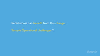Retail stores can benefit from this change.
Sample Operational challenges ?
 