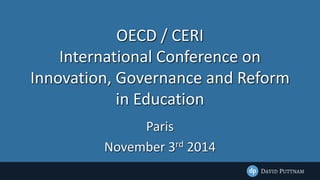 OECD / CERI 
International Conference on 
Innovation, Governance and Reform 
in Education 
Paris 
November 3rd 2014 
 
