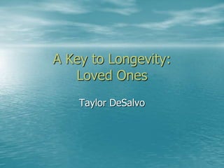 A Key to Longevity:
   Loved Ones
    Taylor DeSalvo
 