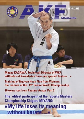 #3 (6). 2015
«My life loses its meaning
without karate…»
Masao KAGAWA, Technical Director of WKF:
«Athletes of Kazakhstan have one special feature…»
Training of Nguyen Hoan Nan from Vietnam,
the winner of the 19th
Senior World Championship
20 exercises from Ryutaro Araga. Part 2
The oldest participant of the Sports Masters
Championship Shigeru MIYANO:
 