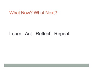 What Now? What Next?



Learn. Act. Reflect. Repeat.
 
